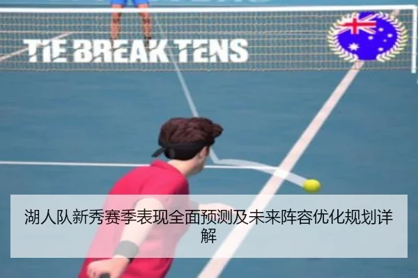 湖人队新秀赛季表现全面预测及未来阵容优化规划详解（8868 SPORTS）
