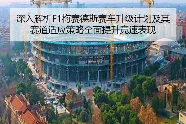 深入解析F1梅赛德斯赛车升级计划及其赛道适应策略全面提升竞速表现（8868 SPORTS）