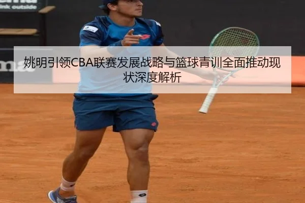 姚明引领CBA联赛发展战略与篮球青训全面推动现状深度解析（8868 SPORTS）