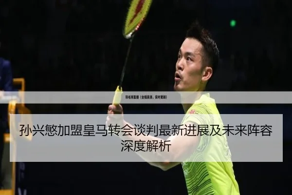 孙兴慜加盟皇马转会谈判最新进展及未来阵容深度解析（8868 SPORTS）
