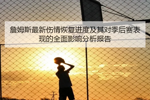 詹姆斯最新伤情恢复进度及其对季后赛表现的全面影响分析报告（8868 SPORTS）